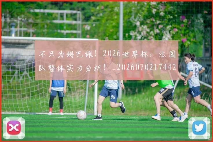 不只为姆巴佩！2026世界杯，法国队整体实力分析！_20260702174424