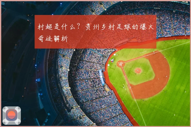 村超是什么？贵州乡村足球的爆火奇迹解析