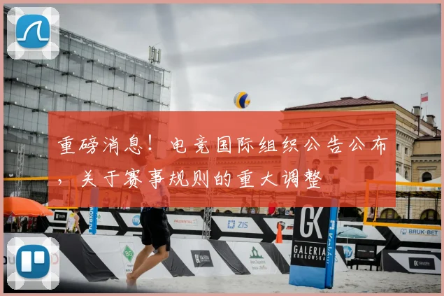 重磅消息！电竞国际组织公告公布，关于赛事规则的重大调整