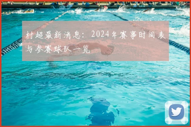 村超最新消息：2024年赛事时间表与参赛球队一览