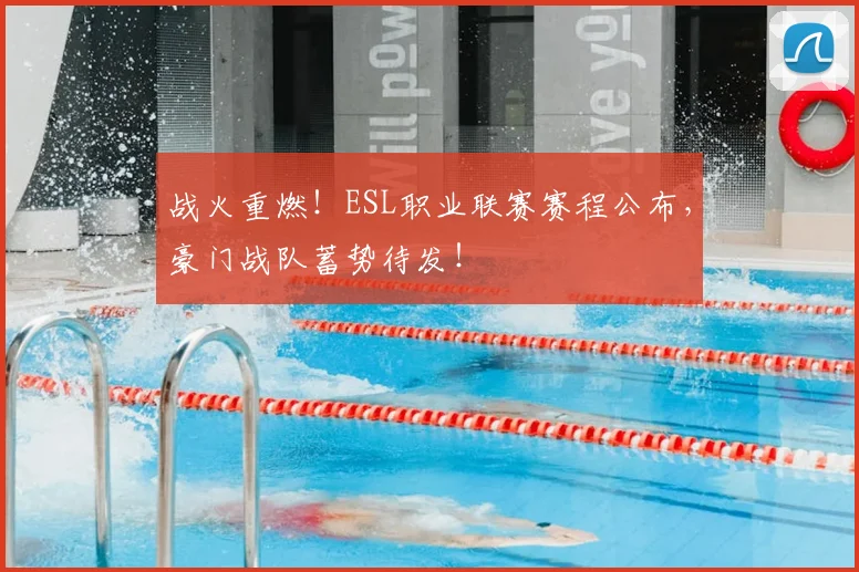 战火重燃！ESL职业联赛赛程公布，豪门战队蓄势待发！