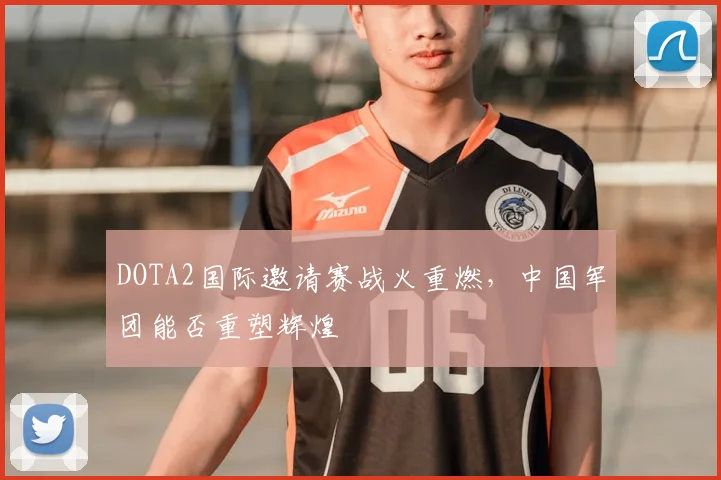 DOTA2国际邀请赛战火重燃，中国军团能否重塑辉煌