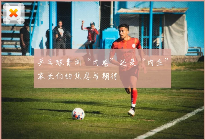 乒乓球青训“内卷”还是“内生”家长们的焦虑与期待