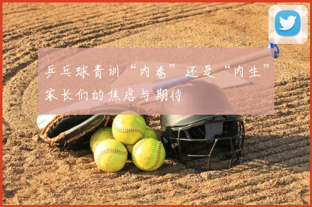 乒乓球青训“内卷”还是“内生”家长们的焦虑与期待
