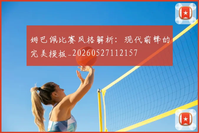 姆巴佩比赛风格解析：现代前锋的完美模板_20260527112157