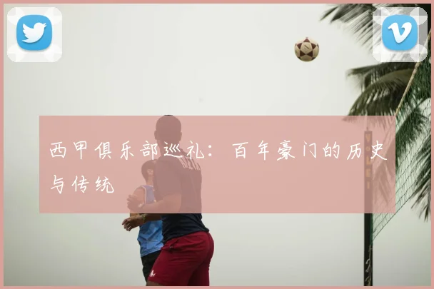 西甲俱乐部巡礼：百年豪门的历史与传统