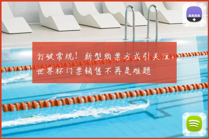 打破常规!新型购票方式引关注,世界杯门票销售不再是难题