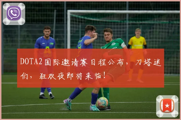 DOTA2国际邀请赛日程公布，刀塔迷们，狂欢夜即将来临！