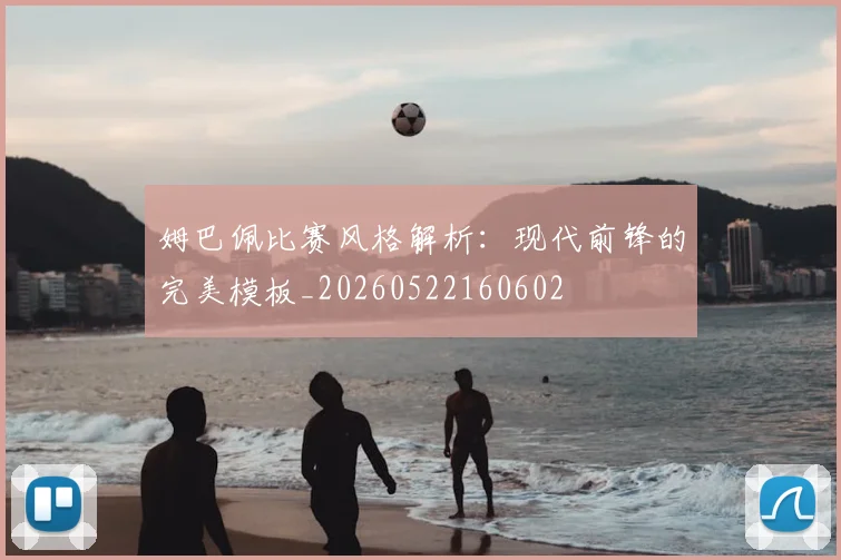 姆巴佩比赛风格解析：现代前锋的完美模板_20260522160602