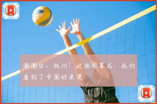 谢谢你，杭州！这场闭幕式，我们看到了中国的浪漫
