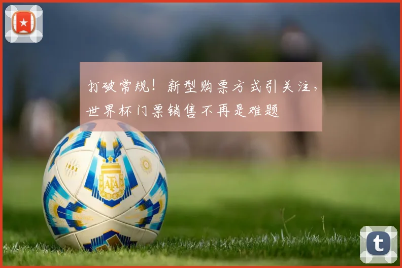 打破常规！新型购票方式引关注，世界杯门票销售不再是难题