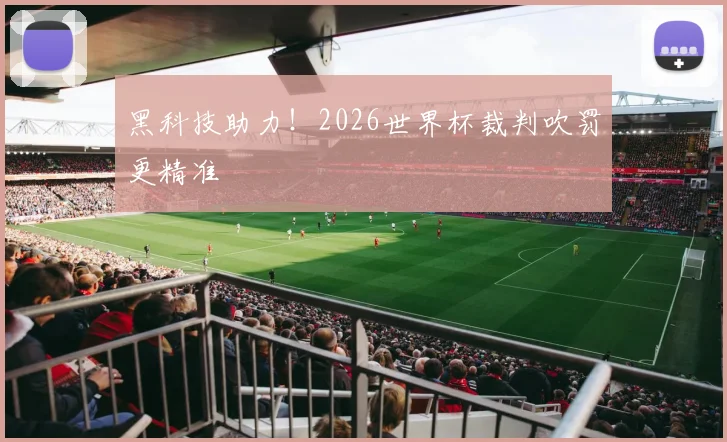 黑科技助力！2026世界杯裁判吹罚更精准