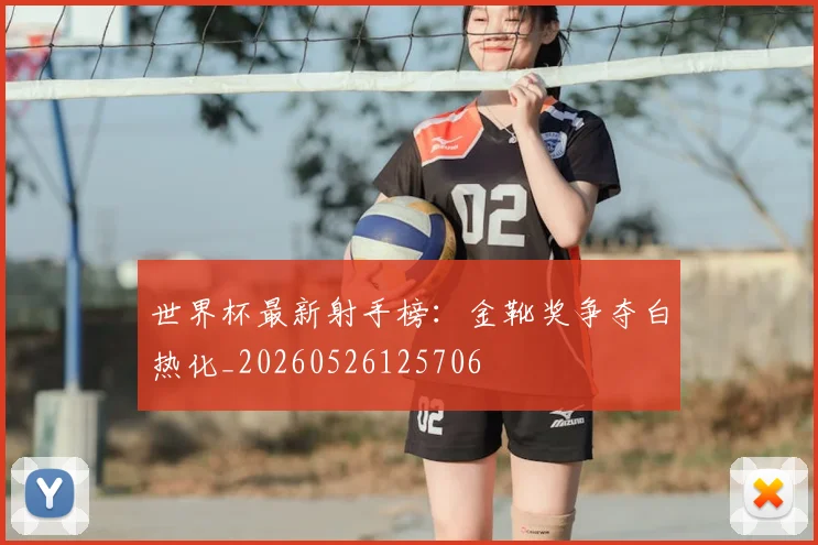 世界杯最新射手榜:金靴奖争夺白热化_20260526125706