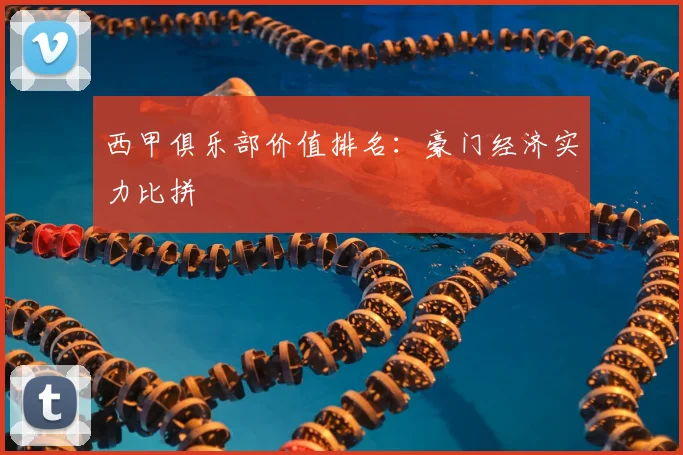 西甲俱乐部价值排名：豪门经济实力比拼