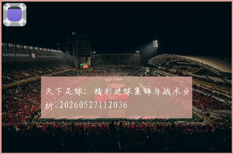 天下足球：精彩进球集锦与战术分析_20260527112036