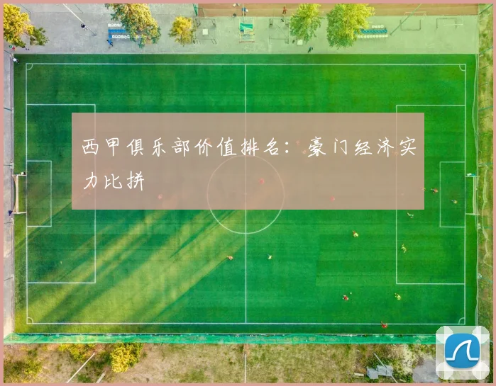 西甲俱乐部价值排名：豪门经济实力比拼