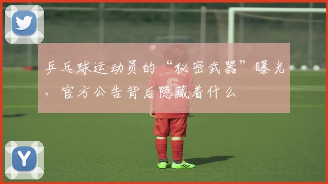 乒乓球运动员的“秘密武器”曝光，官方公告背后隐藏着什么