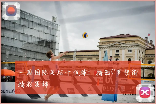 一周国际足坛十佳球：梅西C罗领衔精彩集锦