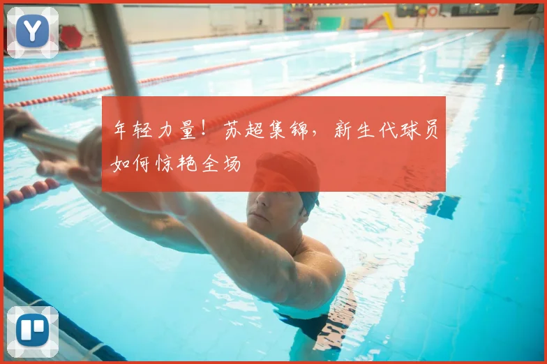 年轻力量！苏超集锦，新生代球员如何惊艳全场